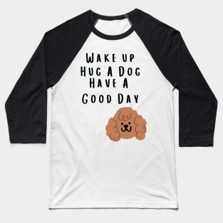 Wake up Hug A Dog Have A Good Day  - Funny Dog Quote Baseball T-Shirt
